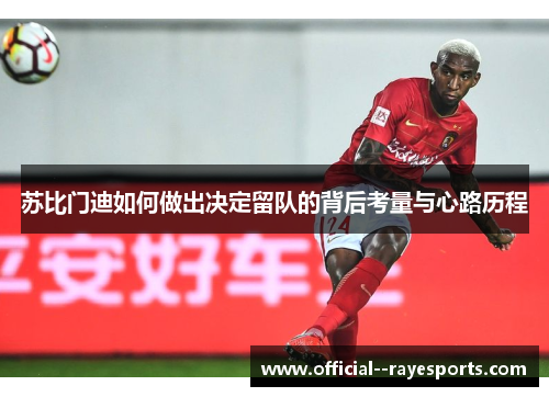 苏比门迪如何做出决定留队的背后考量与心路历程 苏比门迪如何做出决定留队的背后考量与心路历程