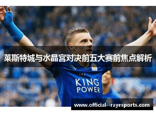 莱斯特城与水晶宫对决前五大赛前焦点解析