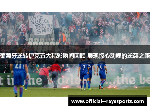 葡萄牙逆转捷克五大精彩瞬间回顾 展现惊心动魄的逆袭之路