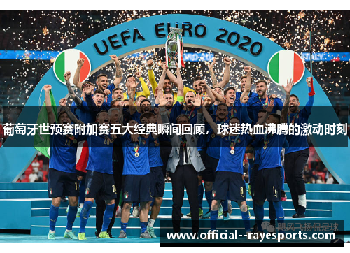 葡萄牙世预赛附加赛五大经典瞬间回顾,球迷热血沸腾的激动时刻 葡萄牙世预赛附加赛五大经典瞬间回顾,球迷热血沸腾的激动时刻