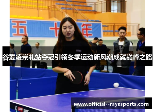 谷爱凌崇礼站夺冠引领冬季运动新风潮成就巅峰之路 谷爱凌崇礼站夺冠引领冬季运动新风潮成就巅峰之路