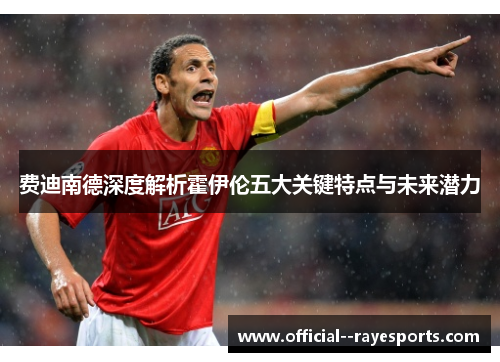 费迪南德深度解析霍伊伦五大关键特点与未来潜力 费迪南德深度解析霍伊伦五大关键特点与未来潜力