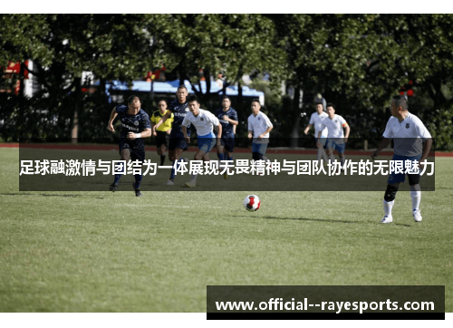 足球融激情与团结为一体展现无畏精神与团队协作的无限魅力
