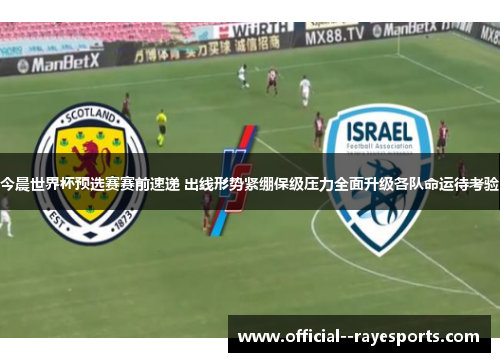 今晨世界杯预选赛赛前速递 出线形势紧绷保级压力全面升级各队命运待考验