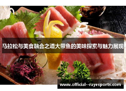 马拉松与美食融合之道大带鱼的美味探索与魅力展现