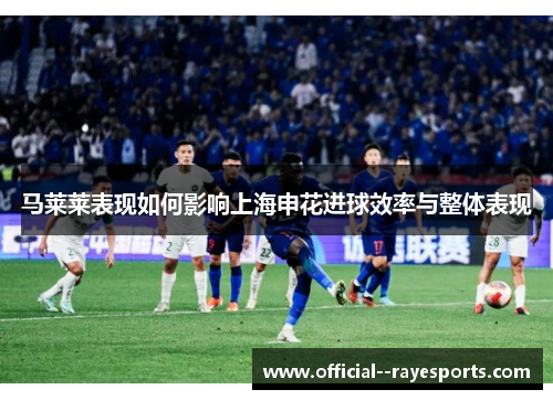 马莱莱表现如何影响上海申花进球效率与整体表现