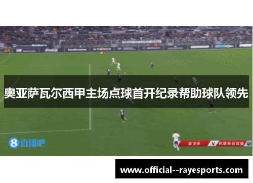 奥亚萨瓦尔西甲主场点球首开纪录帮助球队领先