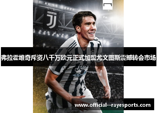 弗拉霍维奇斥资八千万欧元正式加盟尤文图斯震撼转会市场