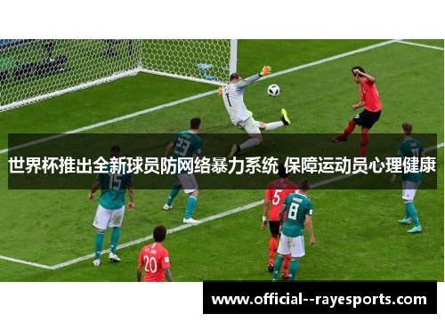 世界杯推出全新球员防网络暴力系统 保障运动员心理健康 世界杯推出全新球员防网络暴力系统 保障运动员心理健康