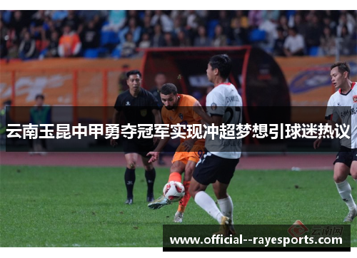 云南玉昆中甲勇夺冠军实现冲超梦想引球迷热议