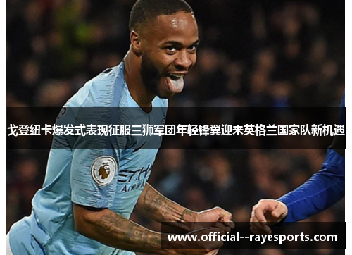 戈登纽卡爆发式表现征服三狮军团年轻锋翼迎来英格兰国家队新机遇