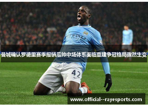 曼城确认罗德里赛季报销瓜帅中场体系面临重建争冠格局骤然生变