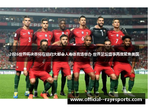 2026世界杯决赛将在纽约大都会人寿体育场举办 世界足坛盛事再度聚焦美国 2026世界杯决赛将在纽约大都会人寿体育场举办 世界足坛盛事再度聚焦美国