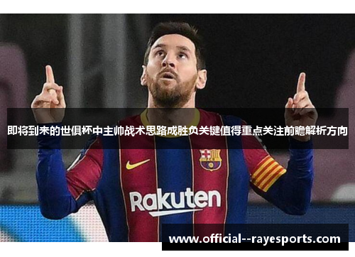 即将到来的世俱杯中主帅战术思路成胜负关键值得重点关注前瞻解析方向 即将到来的世俱杯中主帅战术思路成胜负关键值得重点关注前瞻解析方向