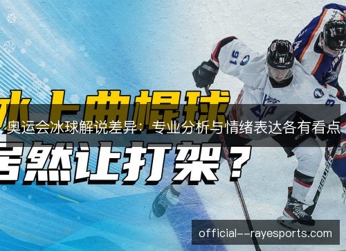 奥运会冰球解说差异：专业分析与情绪表达各有看点